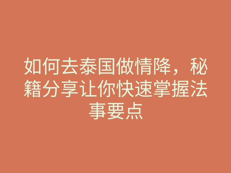 如何去泰国做情降,秘籍分享让你快速掌握法事要点