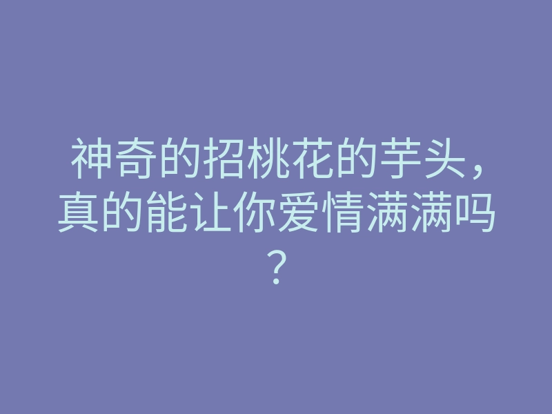 神奇的招桃花的芋头,真的能让你爱情满满吗?