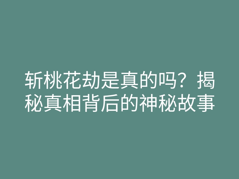 斩桃花劫是真的吗?揭秘真相背后的神秘故事