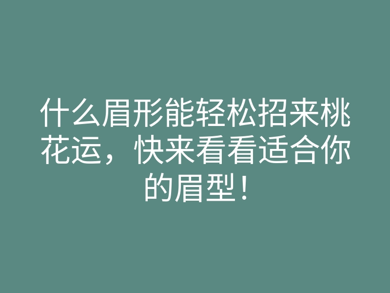 什么眉形能轻松招来桃花运,快来看看适合你的眉型!