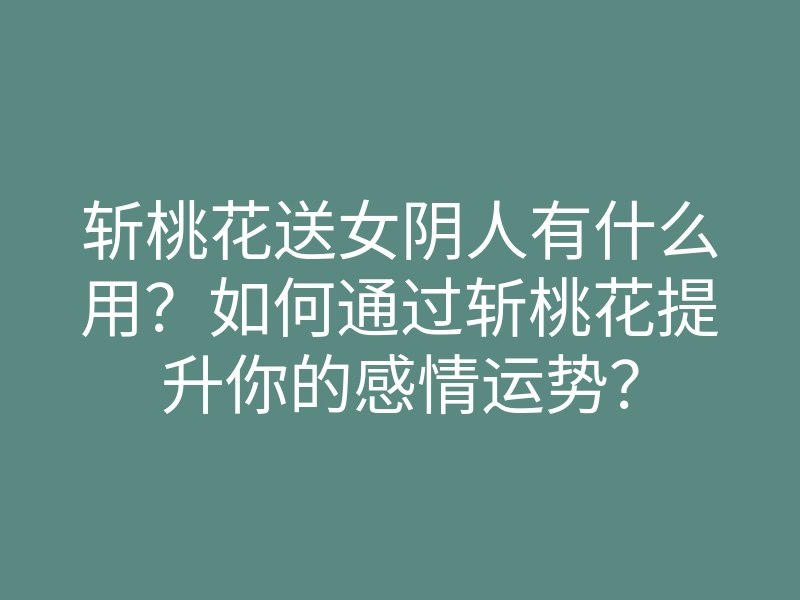 斩桃花送女阴人有什么用?如何通过斩桃花提升你的感情运势?