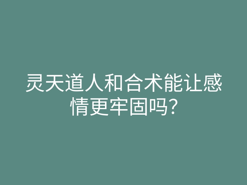 灵天道人和合术能让感情更牢固吗?