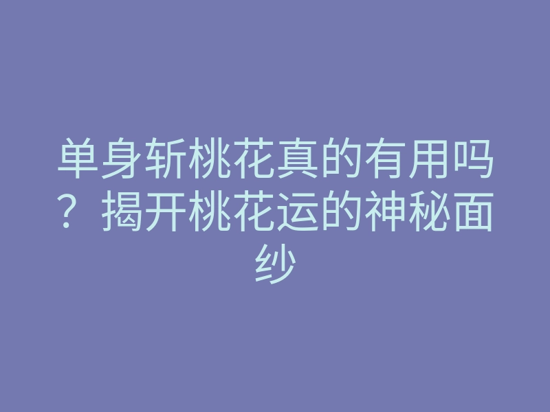 单身斩桃花真的有用吗?揭开桃花运的神秘面纱