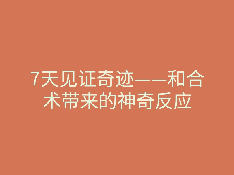 7天见证奇迹——和合术带来的神奇反应