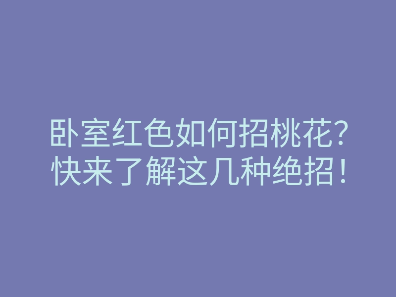 卧室红色如何招桃花?快来了解这几种绝招!