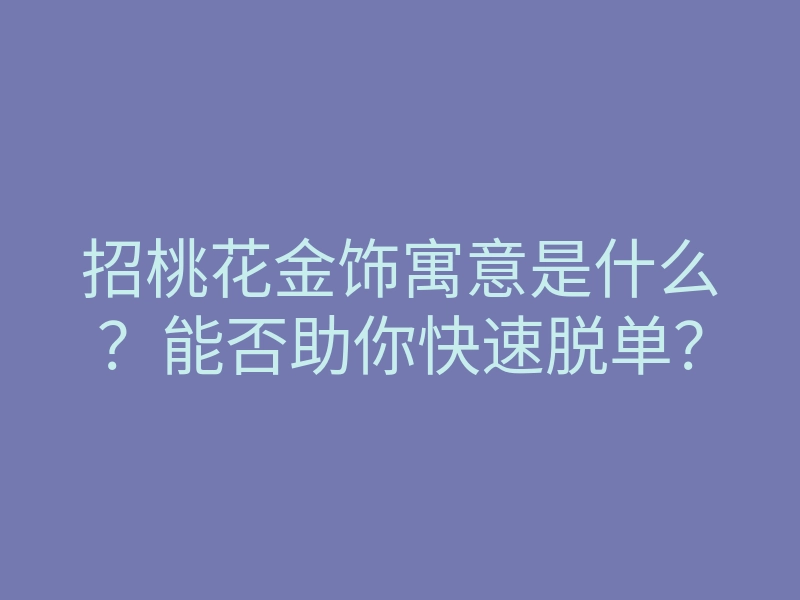 招桃花金饰寓意是什么?能否助你快速脱单?