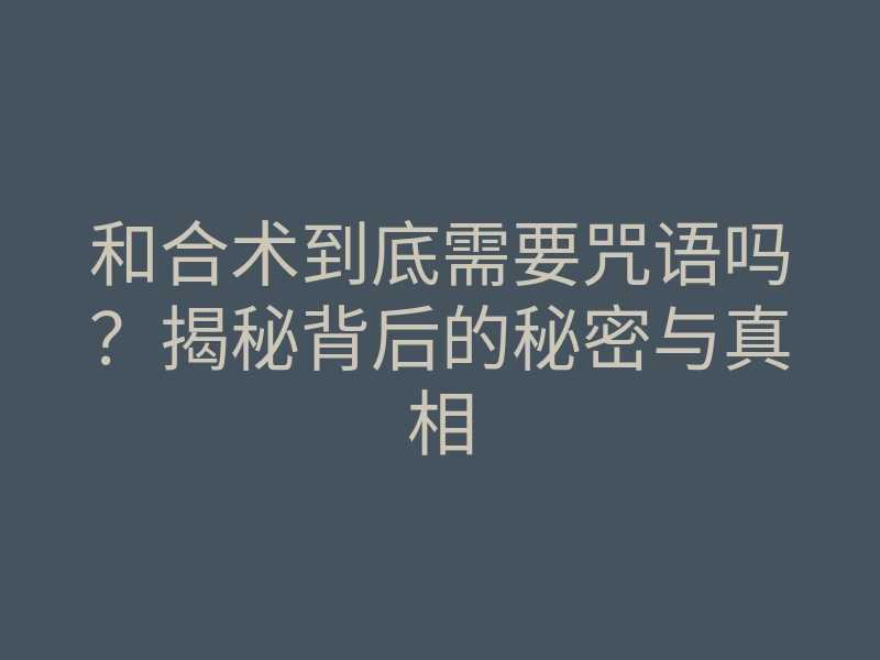 和合术到底需要咒语吗?揭秘背后的秘密与真相
