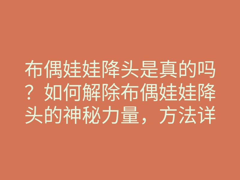 布偶娃娃降头是真的吗?如何解除布偶娃娃降头的神秘力量,方法详解