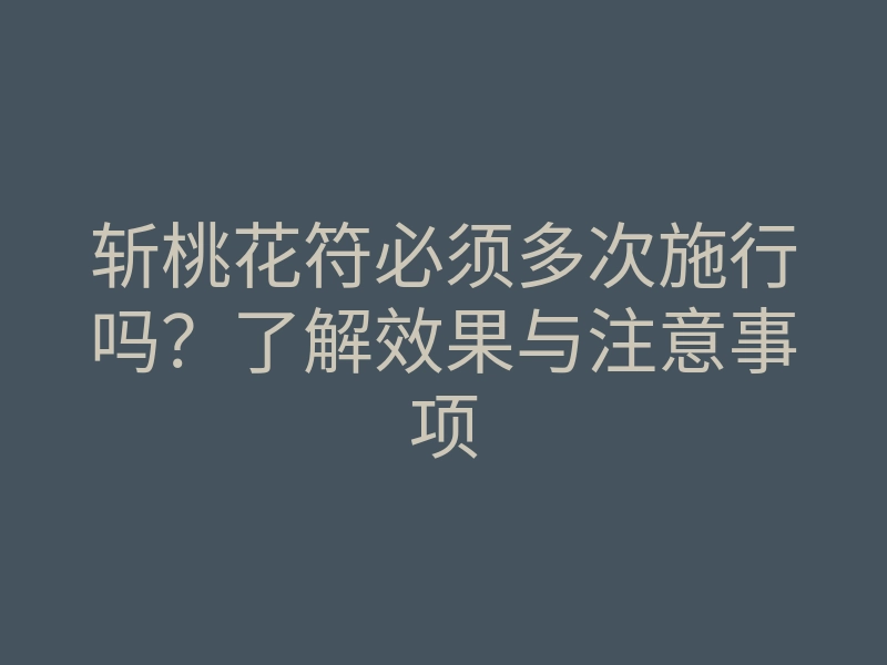 斩桃花符必须多次施行吗?了解效果与注意事项