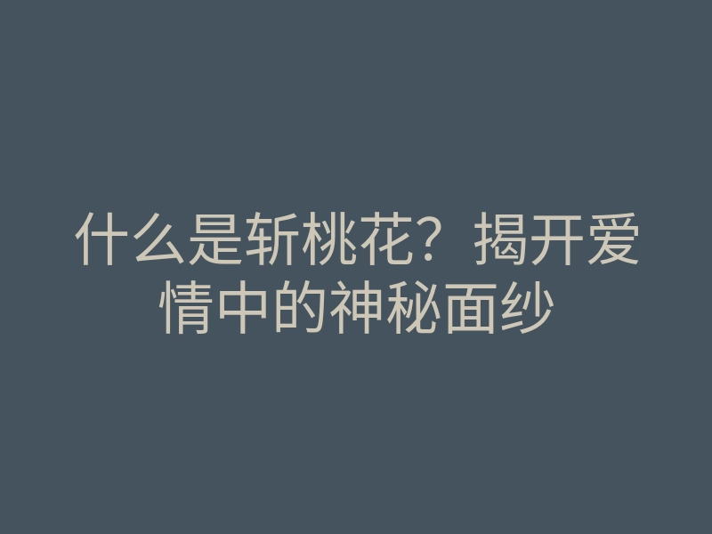 什么是斩桃花?揭开爱情中的神秘面纱