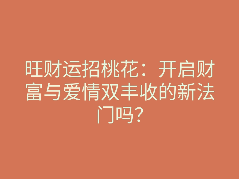 旺财运招桃花:开启财富与爱情双丰收的新法门吗?