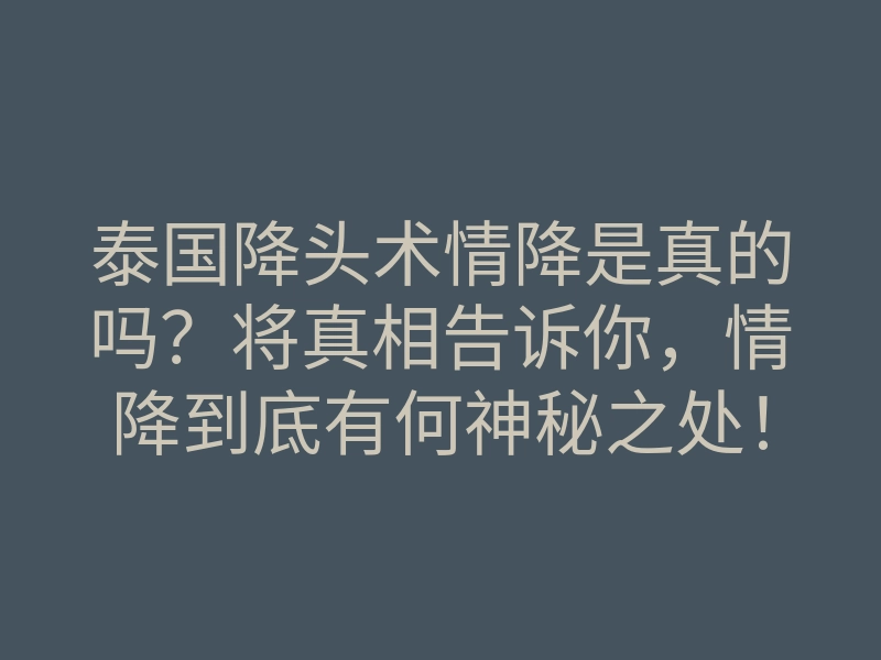 泰国降头术情降是真的吗？将真相告诉你，情降到底有何神秘之处！