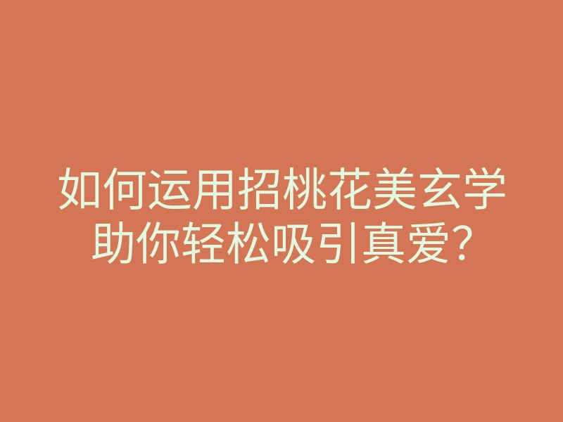 如何运用招桃花美玄学助你轻松吸引真爱?