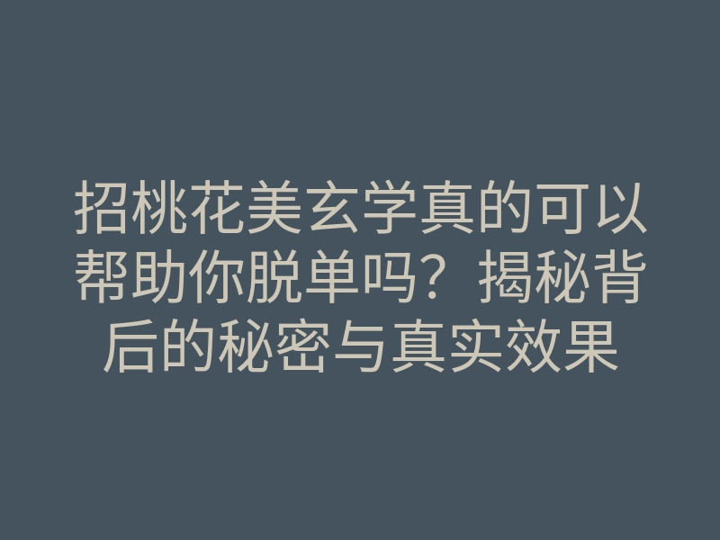 招桃花美玄学真的可以帮助你脱单吗?揭秘背后的秘密与真实效果