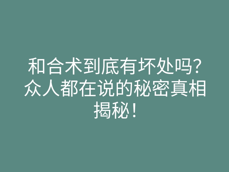 和合术到底有坏处吗?众人都在说的秘密真相揭秘!