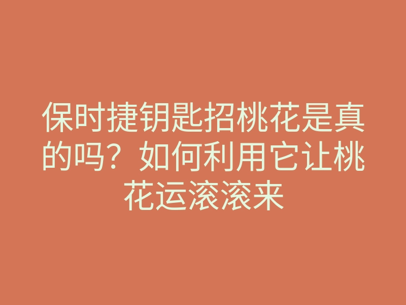 保时捷钥匙招桃花是真的吗?如何利用它让桃花运滚滚来
