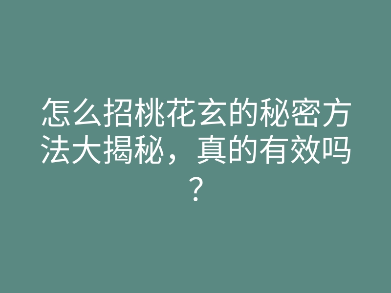 怎么招桃花玄的秘密方法大揭秘,真的有效吗?