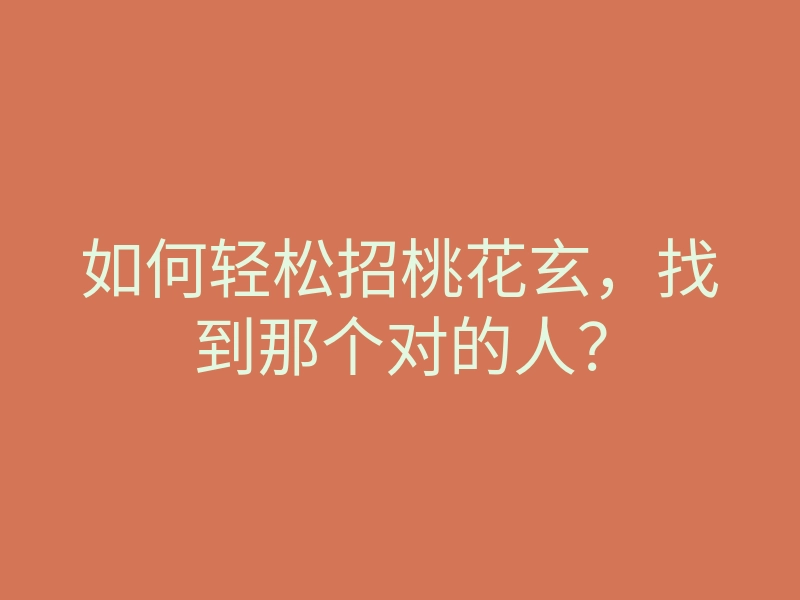 如何轻松招桃花玄,找到那个对的人?