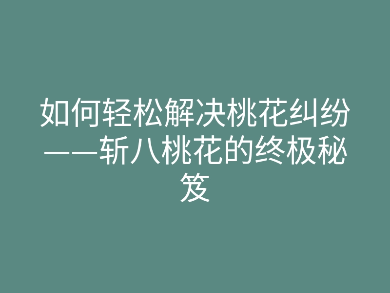 如何轻松解决桃花纠纷——斩八桃花的终极秘笈