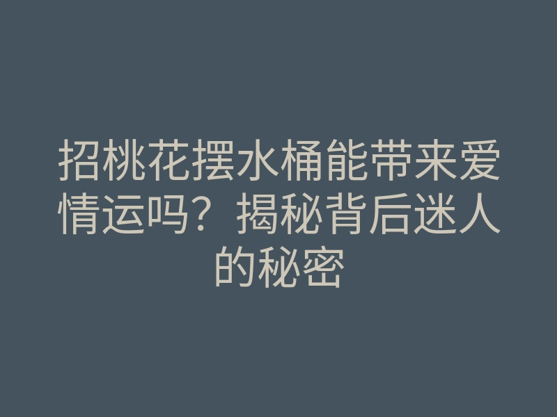招桃花摆水桶能带来爱情运吗?揭秘背后迷人的秘密