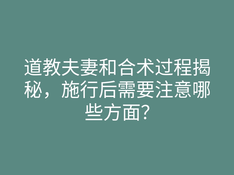 道教夫妻和合术过程揭秘,施行后需要注意哪些方面?