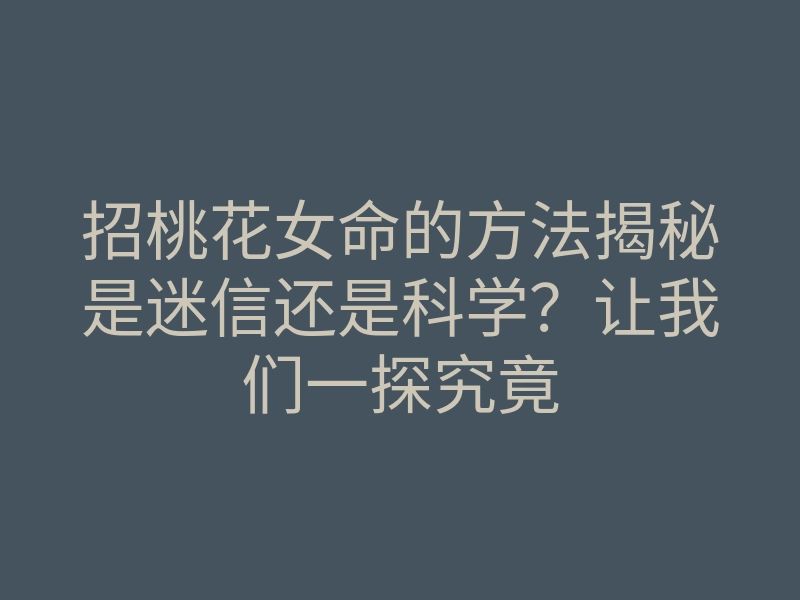 招桃花女命的方法揭秘是迷信还是科学?让我们一探究竟