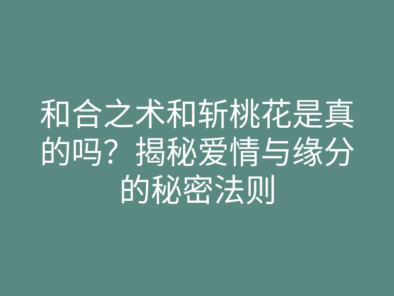 和合之术和斩桃花是真的吗?揭秘爱情与缘分的秘密法则
