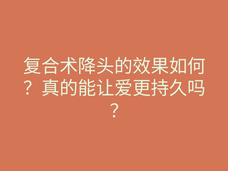 复合术降头的效果如何?真的能让爱更持久吗?