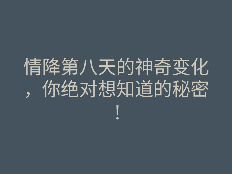 情降第八天的神奇变化,你绝对想知道的秘密!