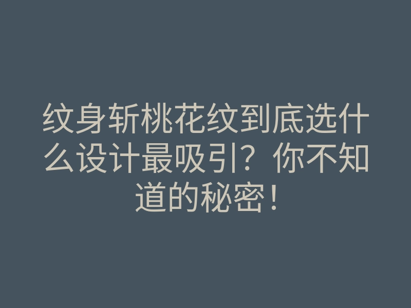 纹身斩桃花纹到底选什么设计最吸引?你不知道的秘密!