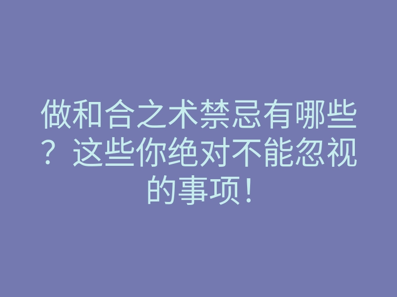 做和合之术禁忌有哪些？这些你绝对不能忽视的事项！