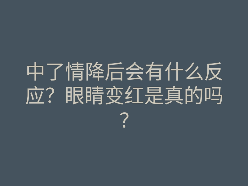 中了情降后会有什么反应?眼睛变红是真的吗?