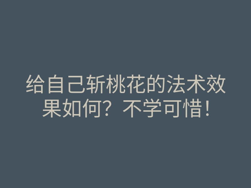 给自己斩桃花的法术效果如何?不学可惜!