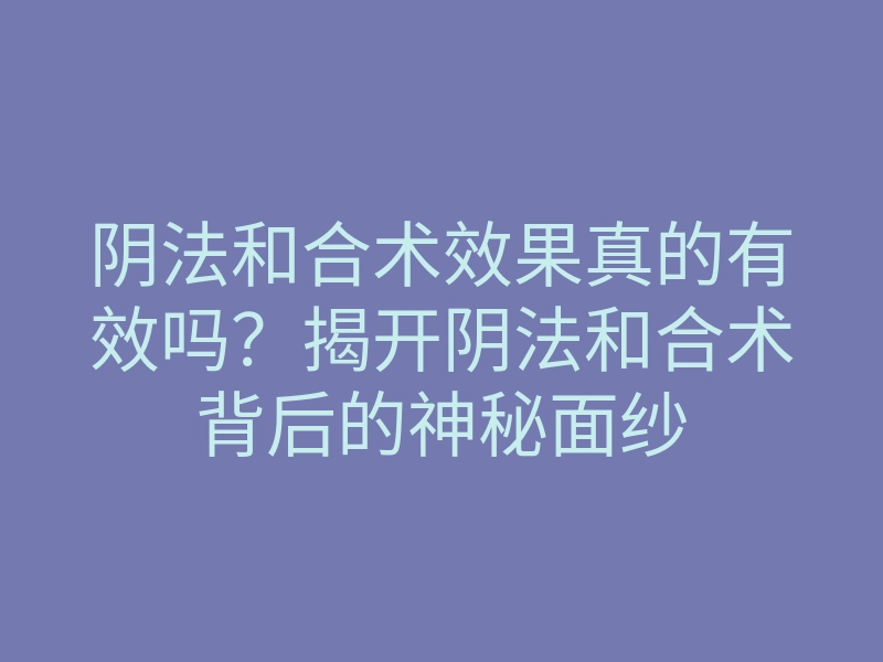 阴法和合术效果真的有效吗?揭开阴法和合术背后的神秘面纱