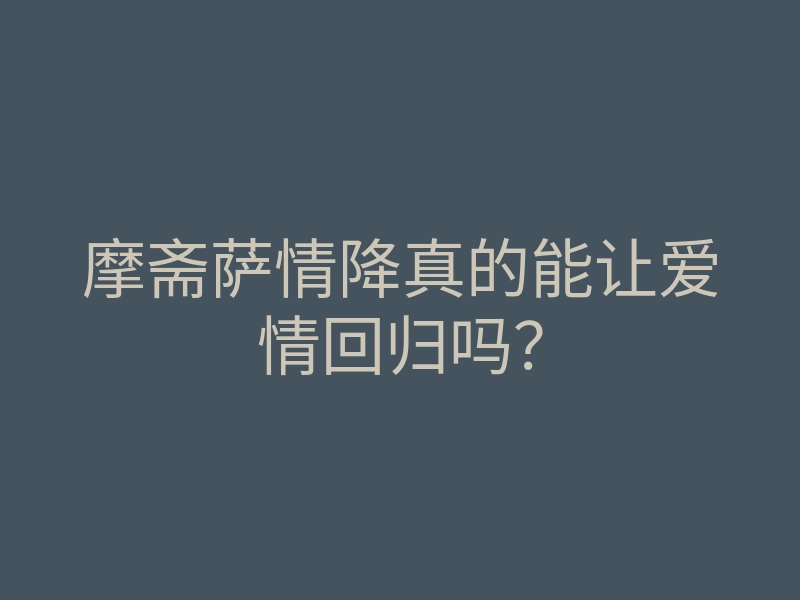 摩斋萨情降真的能让爱情回归吗?
