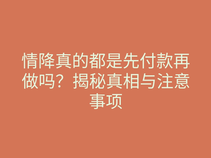 情降真的都是先付款再做吗?揭秘真相与注意事项