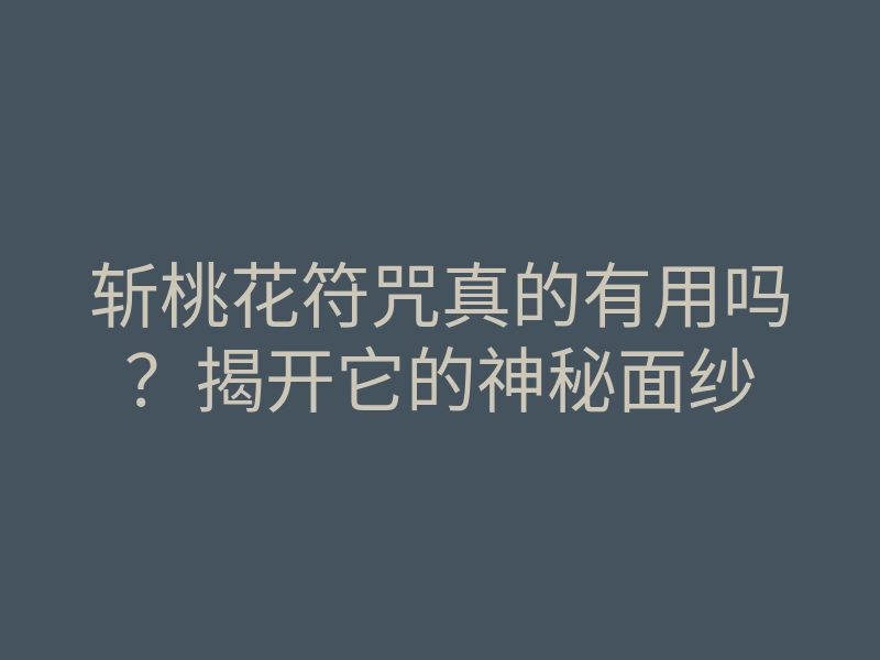 斩桃花符咒真的有用吗?揭开它的神秘面纱