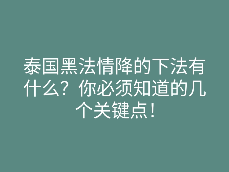 泰国黑法情降的下法有什么?你必须知道的几个关键点!