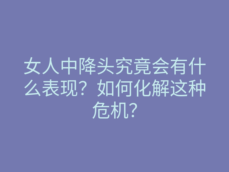 女人中降头究竟会有什么表现？如何化解这种危机？