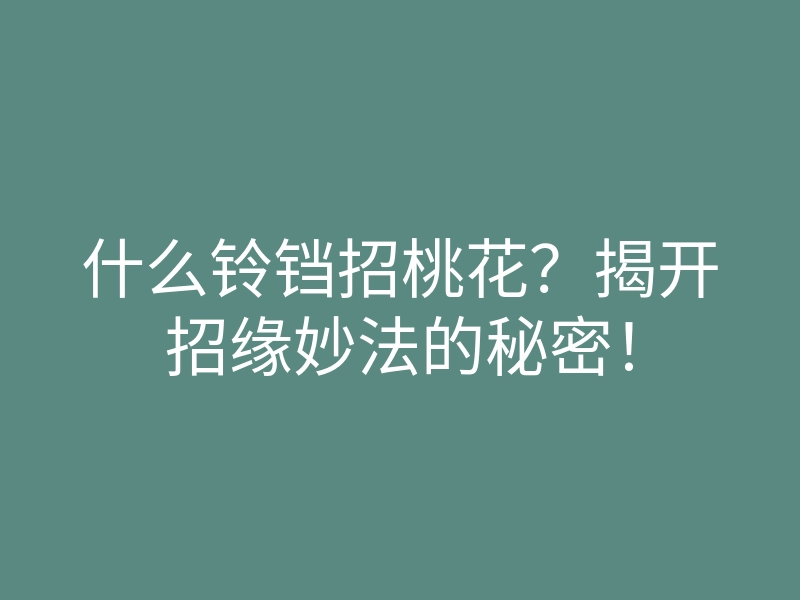 什么铃铛招桃花?揭开招缘妙法的秘密!