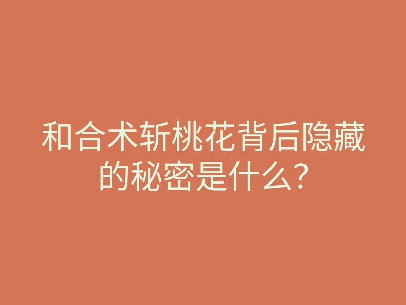 和合术斩桃花背后隐藏的秘密是什么?