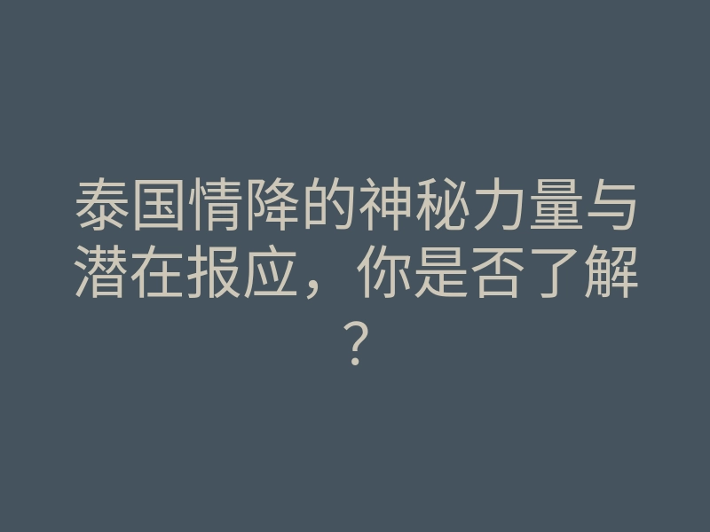 泰国情降的神秘力量与潜在报应，你是否了解？