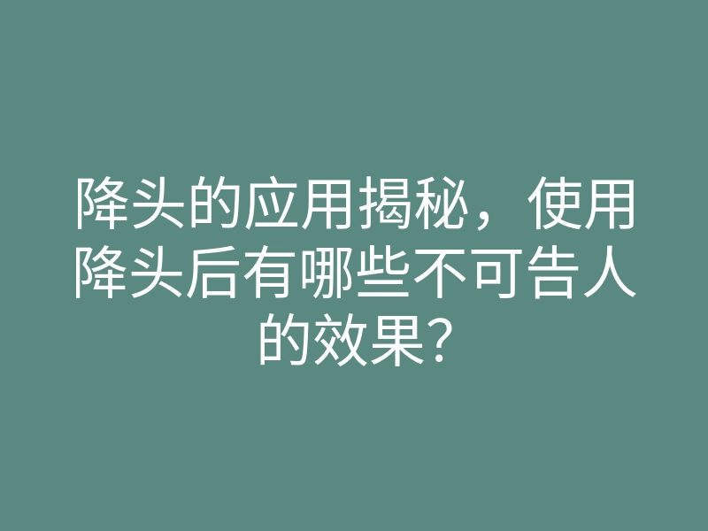 降头的应用揭秘,使用降头后有哪些不可告人的效果?