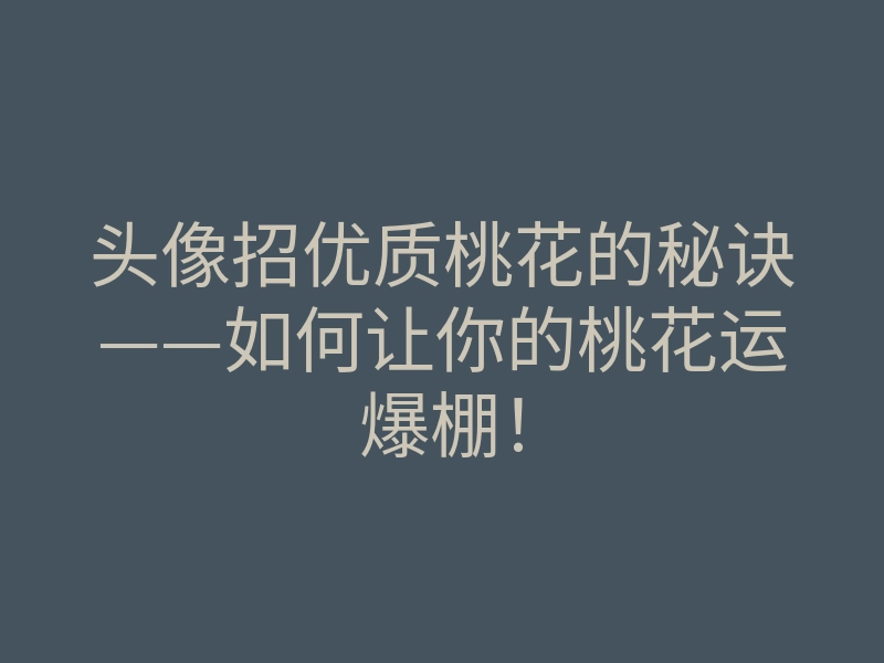 头像招优质桃花的秘诀——如何让你的桃花运爆棚!