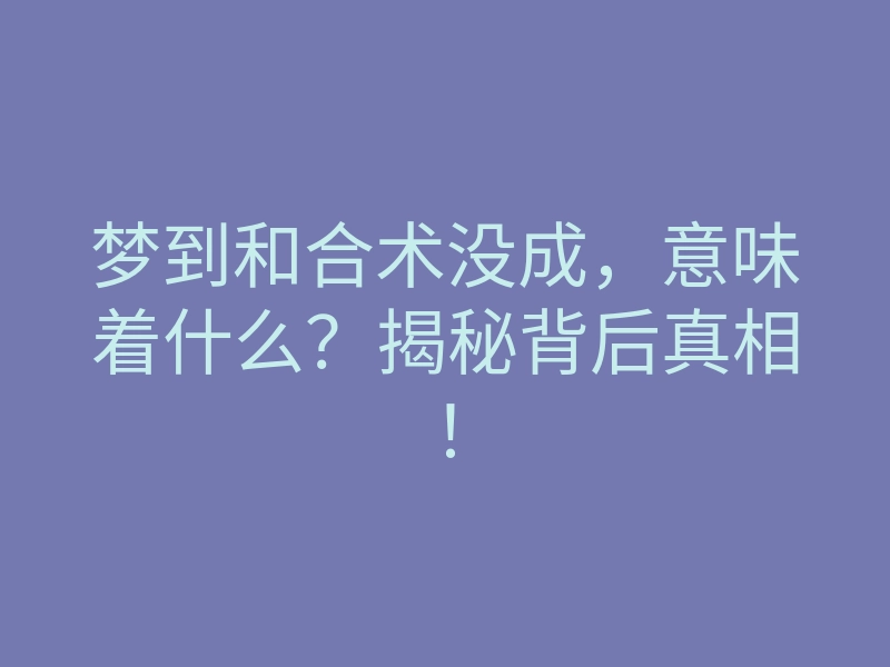 梦到和合术没成,意味着什么?揭秘背后真相!