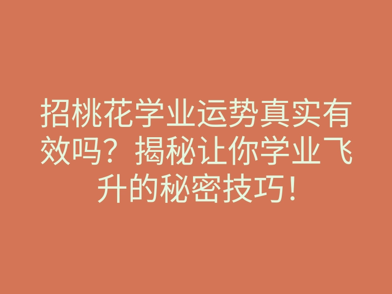 招桃花学业运势真实有效吗?揭秘让你学业飞升的秘密技巧!