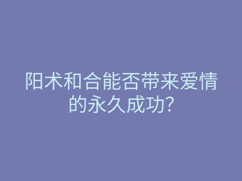 阳术和合能否带来爱情的永久成功?