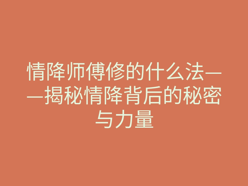 情降师傅修的什么法——揭秘情降背后的秘密与力量