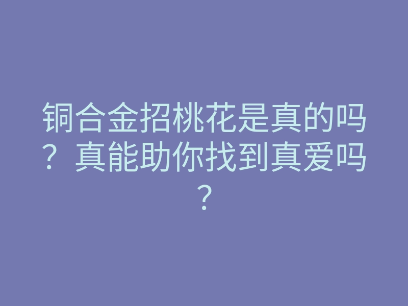 铜合金招桃花是真的吗?真能助你找到真爱吗?