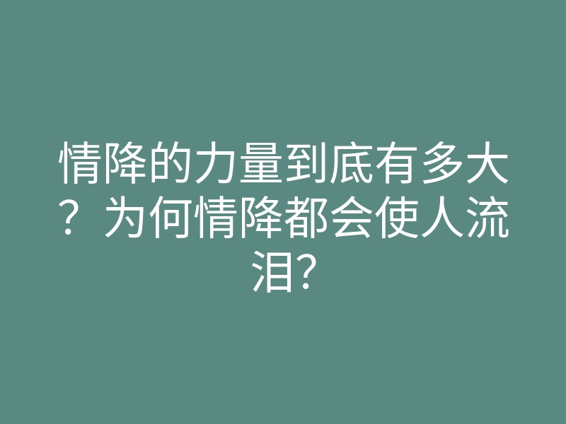 情降的力量到底有多大?为何情降都会使人流泪?